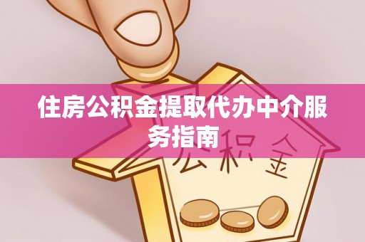 大厂住房公积金提取代办中介服务指南