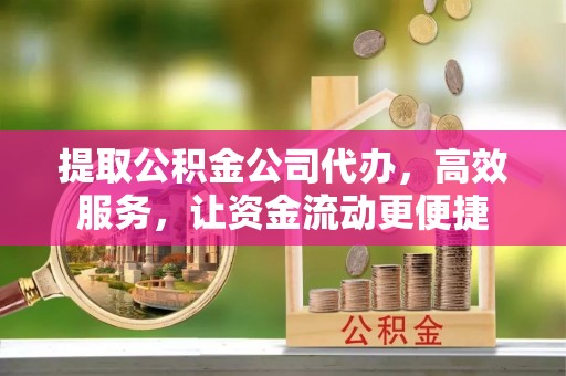大厂提取公积金公司代办，高效服务，让资金流动更便捷