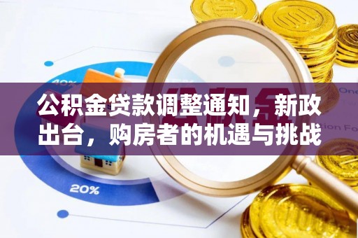 大厂公积金贷款调整通知，新政出台，购房者的机遇与挑战