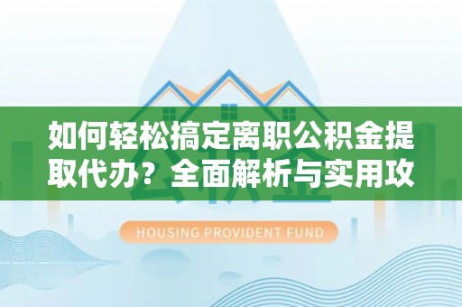 大厂如何轻松搞定离职公积金提取代办？全面解析与实用攻略