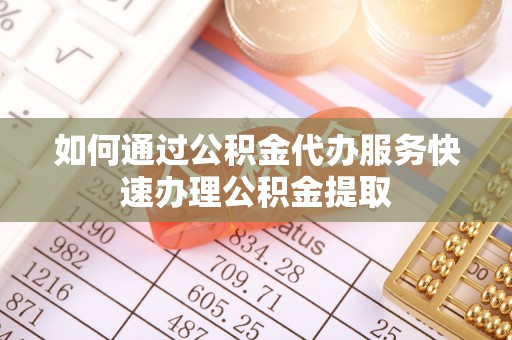 大厂如何通过公积金代办服务快速办理公积金提取