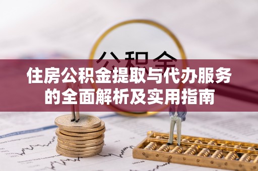 大厂住房公积金提取与代办服务的全面解析及实用指南