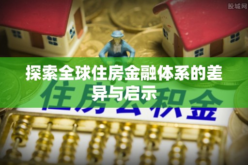 大厂探索全球住房金融体系的差异与启示