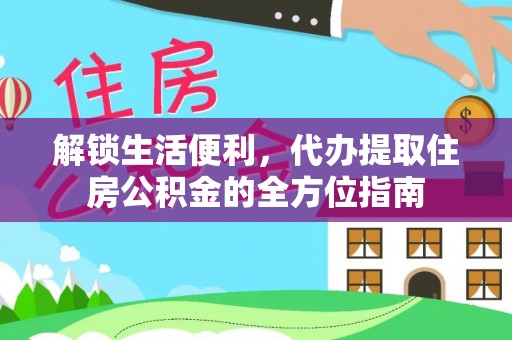 大厂解锁生活便利，代办提取住房公积金的全方位指南