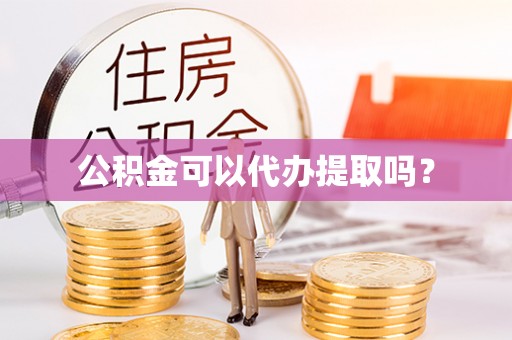 大厂公积金可以代办提取吗？