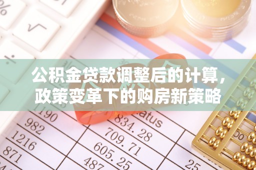 大厂公积金贷款调整后的计算，政策变革下的购房新策略