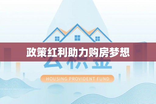 大厂政策红利助力购房梦想