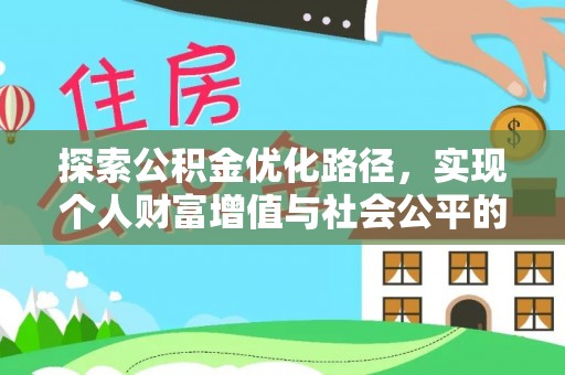 大厂探索公积金优化路径，实现个人财富增值与社会公平的双赢