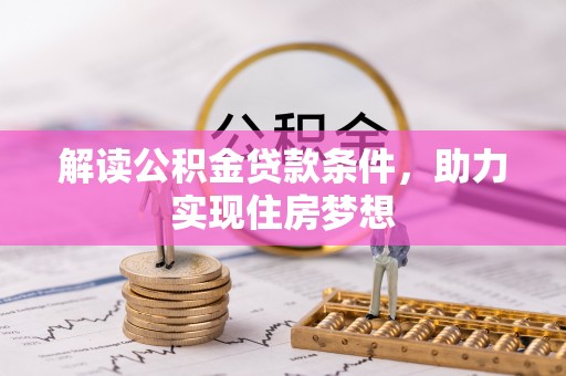 大厂解读公积金贷款条件，助力实现住房梦想