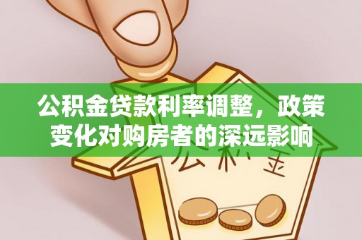 大厂公积金贷款利率调整，政策变化对购房者的深远影响