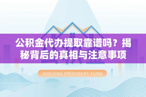 大厂公积金代办提取靠谱吗？揭秘背后的真相与注意事项