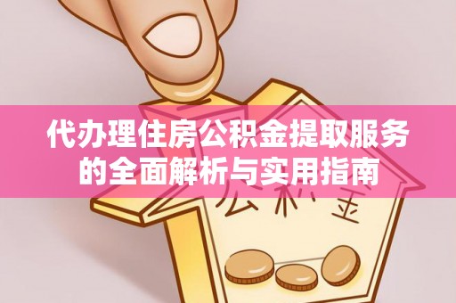 大厂代办理住房公积金提取服务的全面解析与实用指南