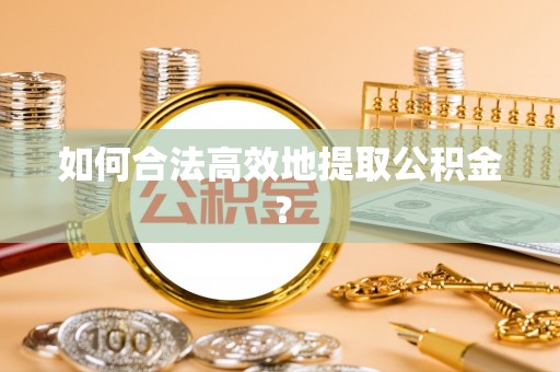 大厂如何合法高效地提取公积金？