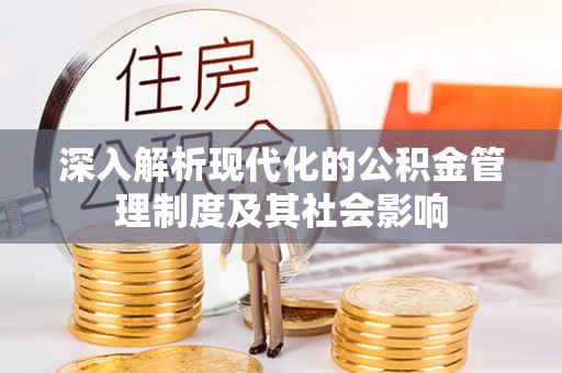 大厂深入解析现代化的公积金管理制度及其社会影响