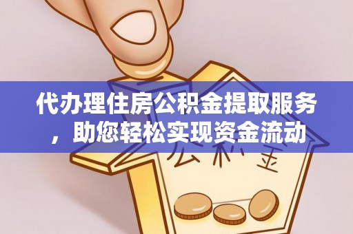 大厂代办理住房公积金提取服务，助您轻松实现资金流动