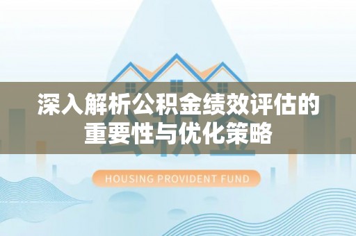大厂深入解析公积金绩效评估的重要性与优化策略