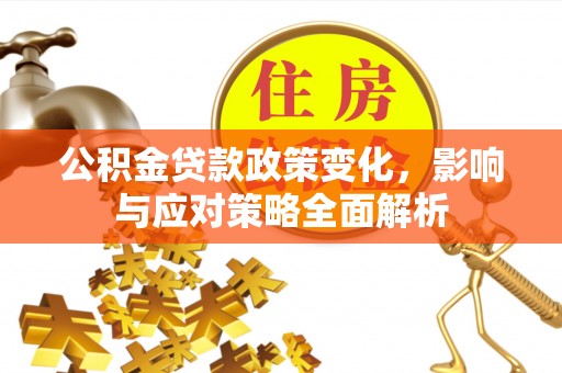大厂公积金贷款政策变化，影响与应对策略全面解析