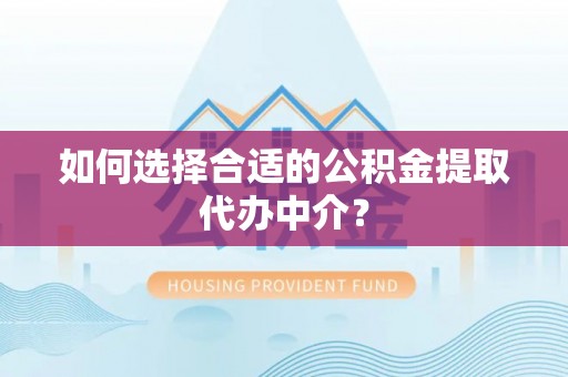 大厂如何选择合适的公积金提取代办中介？