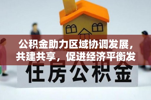 大厂公积金助力区域协调发展，共建共享，促进经济平衡发展