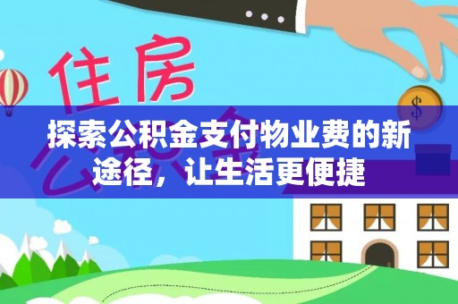 大厂探索公积金支付物业费的新途径，让生活更便捷