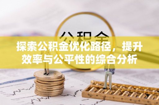 大厂探索公积金优化路径，提升效率与公平性的综合分析