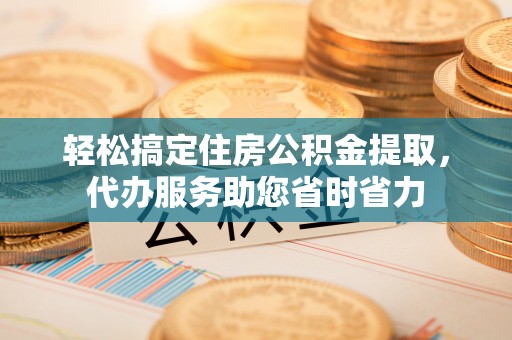 大厂轻松搞定住房公积金提取，代办服务助您省时省力