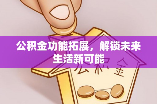 大厂公积金功能拓展，解锁未来生活新可能