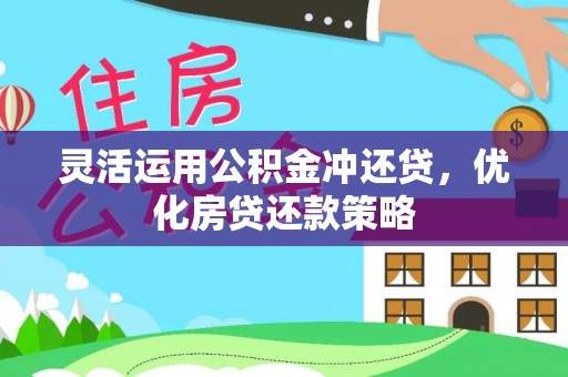 大厂灵活运用公积金冲还贷，优化房贷还款策略
