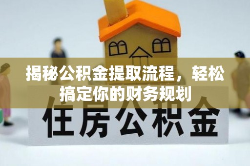 大厂揭秘公积金提取流程，轻松搞定你的财务规划
