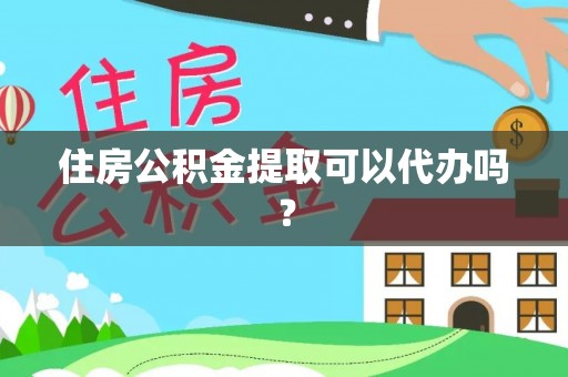 大厂住房公积金提取可以代办吗？