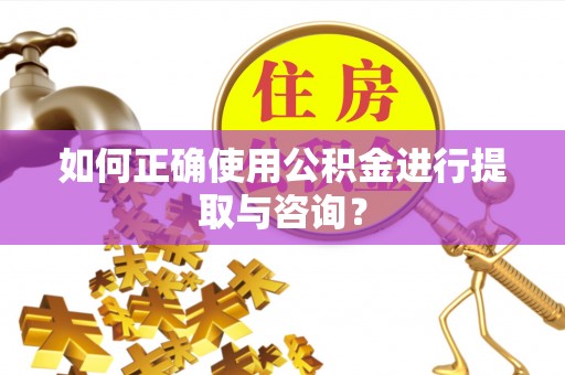 大厂如何正确使用公积金进行提取与咨询？