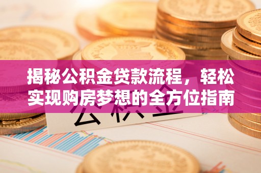 大厂揭秘公积金贷款流程，轻松实现购房梦想的全方位指南