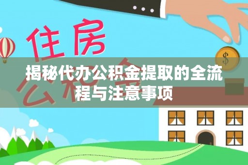 大厂揭秘代办公积金提取的全流程与注意事项