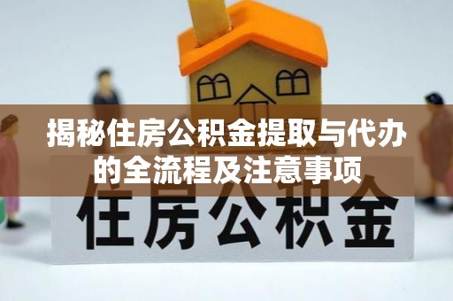 大厂揭秘住房公积金提取与代办的全流程及注意事项