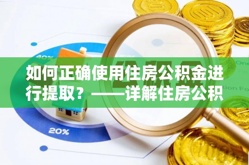大厂如何正确使用住房公积金进行提取？——详解住房公积金代办提取流程与注意事项