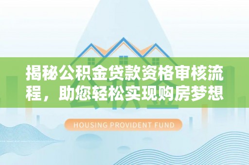 大厂揭秘公积金贷款资格审核流程，助您轻松实现购房梦想