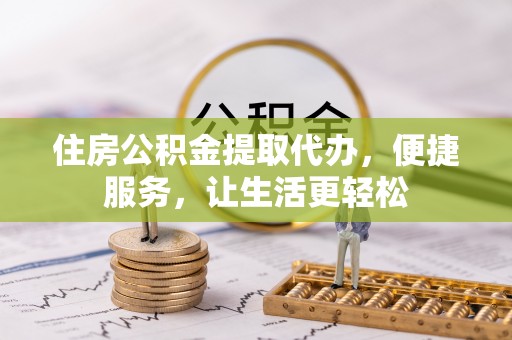大厂住房公积金提取代办，便捷服务，让生活更轻松