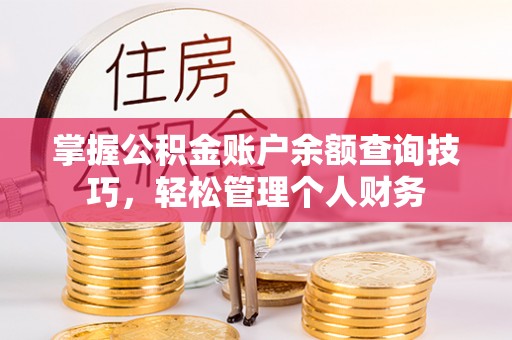 大厂掌握公积金账户余额查询技巧，轻松管理个人财务