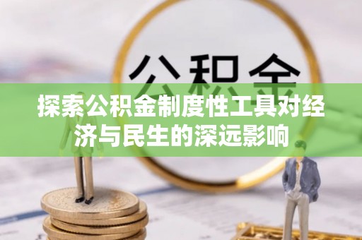大厂探索公积金制度性工具对经济与民生的深远影响
