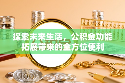 大厂探索未来生活，公积金功能拓展带来的全方位便利