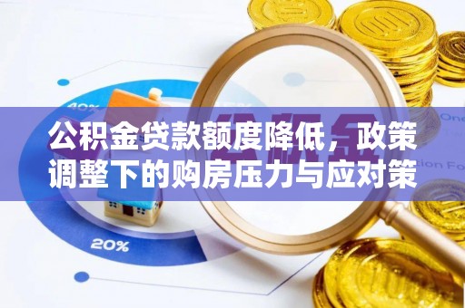 大厂公积金贷款额度降低，政策调整下的购房压力与应对策略