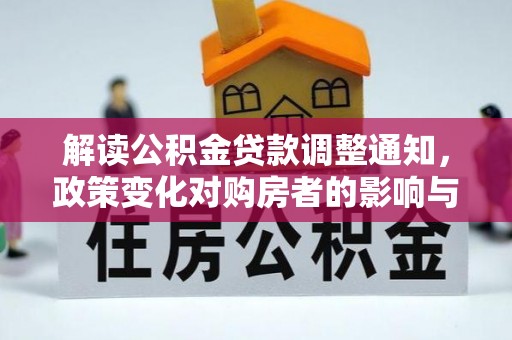 大厂解读公积金贷款调整通知，政策变化对购房者的影响与应对策略