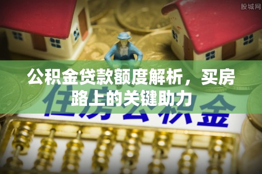 大厂公积金贷款额度解析，买房路上的关键助力