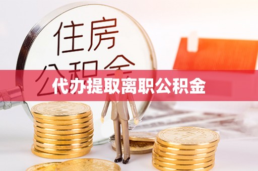 大厂代办提取离职公积金