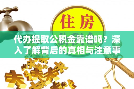 大厂代办提取公积金靠谱吗？深入了解背后的真相与注意事项