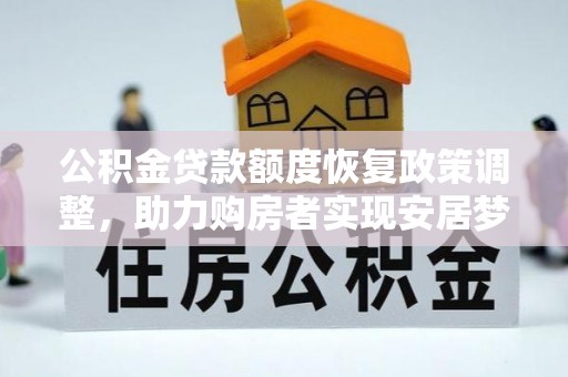 大厂公积金贷款额度恢复政策调整，助力购房者实现安居梦想