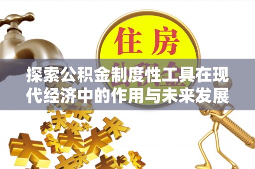大厂探索公积金制度性工具在现代经济中的作用与未来发展趋势