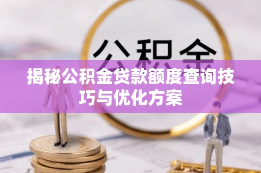 大厂揭秘公积金贷款额度查询技巧与优化方案