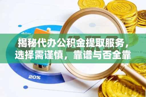 大厂揭秘代办公积金提取服务，选择需谨慎，靠谱与否全靠这几点
