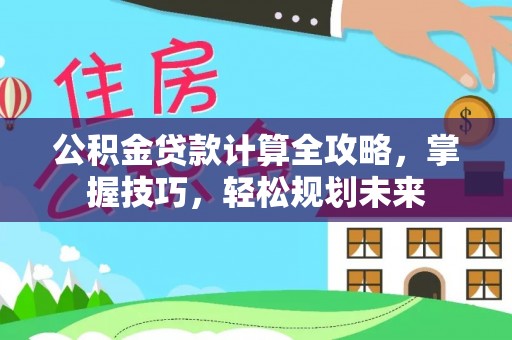 大厂公积金贷款计算全攻略，掌握技巧，轻松规划未来